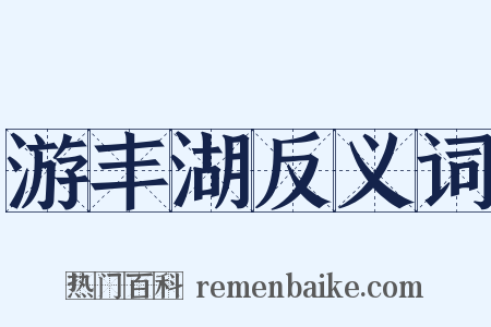 游丰湖反义词是什么意思的图片